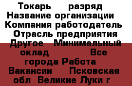 Токарь 4-6 разряд › Название организации ­ Компания-работодатель › Отрасль предприятия ­ Другое › Минимальный оклад ­ 40 000 - Все города Работа » Вакансии   . Псковская обл.,Великие Луки г.